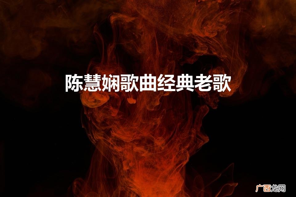 陈慧娴的经典老歌 陈慧娴歌曲经典老歌