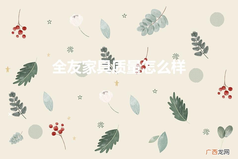全友家具怎么样全友家私好不好 全友家具质量怎么样