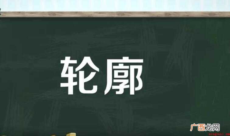 汉语词语轮廓的意思是什么 轮廓的意思是什么