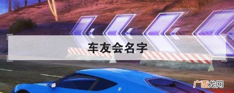 五种风格的车友会名字推荐 车友会名字