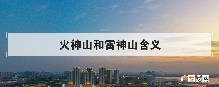 火神山和雷神山含义是什么 火神山和雷神山含义
