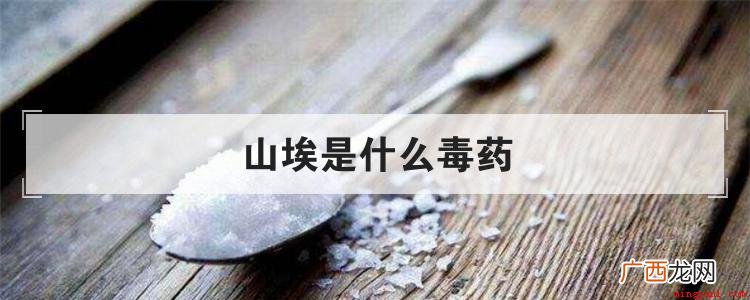 误服山埃这种毒药而中毒身亡 山埃是什么毒药