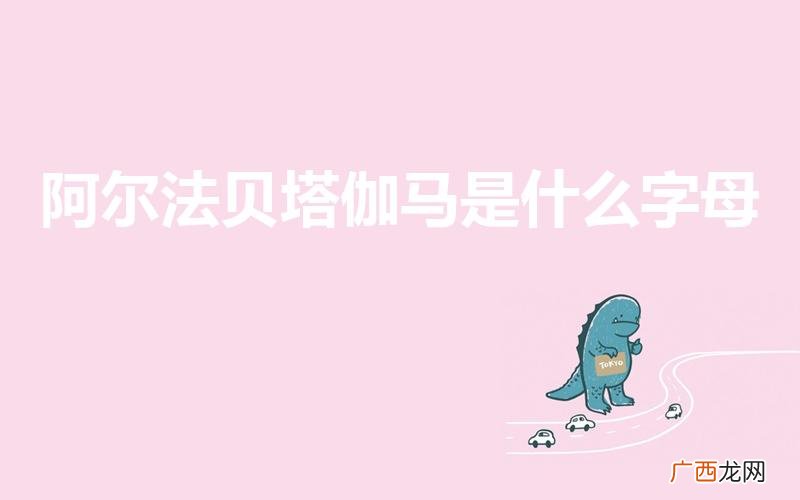 阿尔法贝塔伽马符号是什么 阿尔法贝塔伽马是什么字母