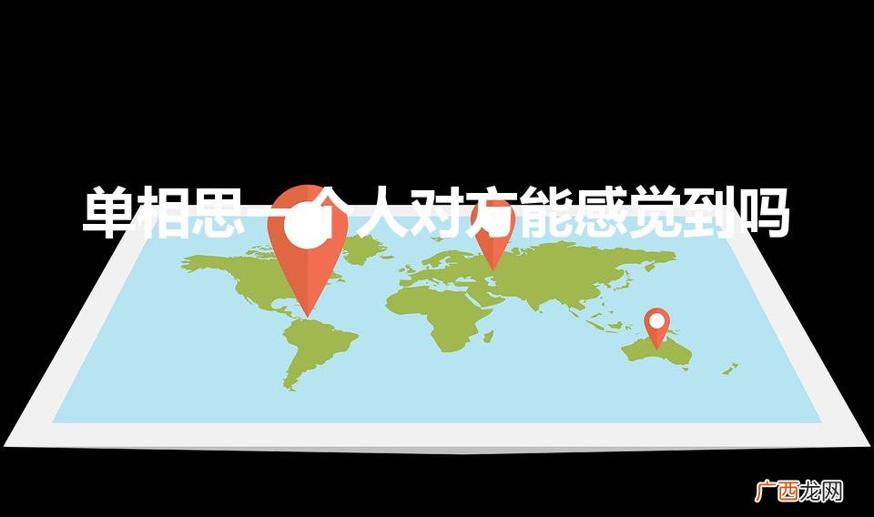 强烈想念一个人他会知道吗 单相思一个人对方能感觉到吗