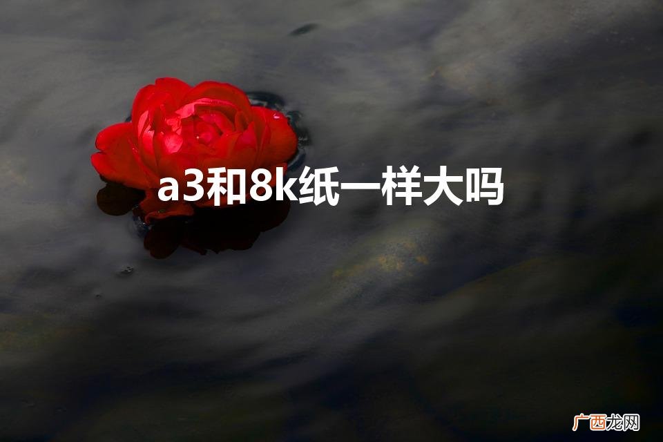 8K纸和A3纸一样大吗 a3和8k纸一样大吗