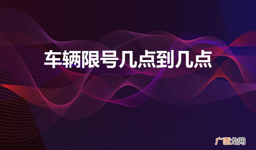 限号早上几点到晚上几点 车辆限号几点到几点