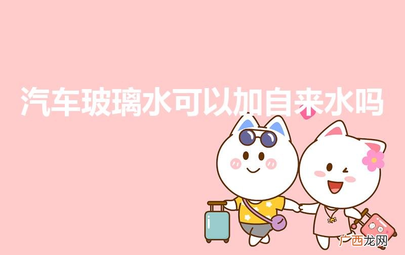 干式水表与湿式水表区别 汽车玻璃水可以加自来水吗