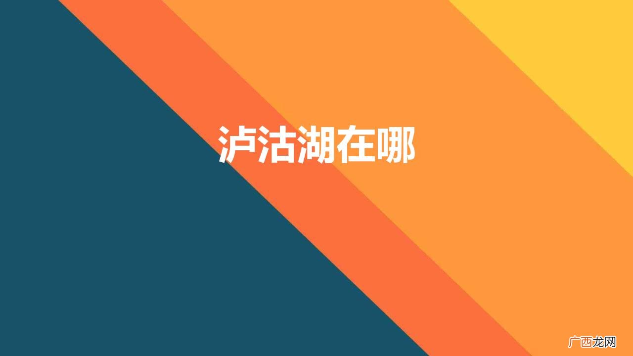 泸沽湖位于云南四川两省交界 泸沽湖在哪个省份