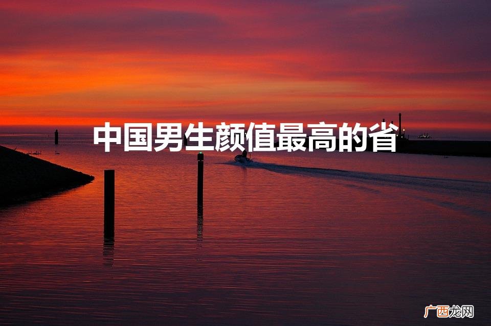 中国省份男生颜值排名 中国男生颜值最高的省