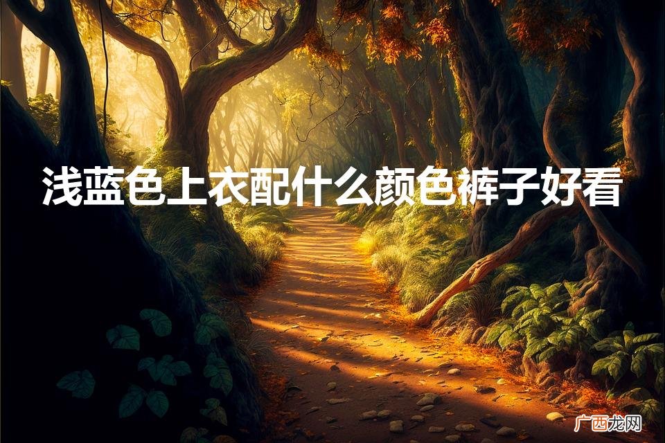 浅蓝色上衣配什么颜色下装 浅蓝色上衣配什么颜色裤子好看
