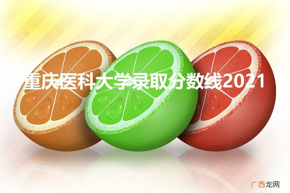 重庆医科大学录取分数线2021（重庆卫校录取分数线2022)