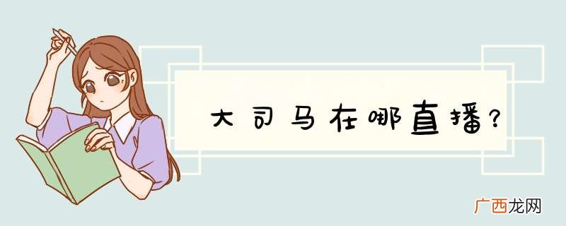 大司马在哪直播？