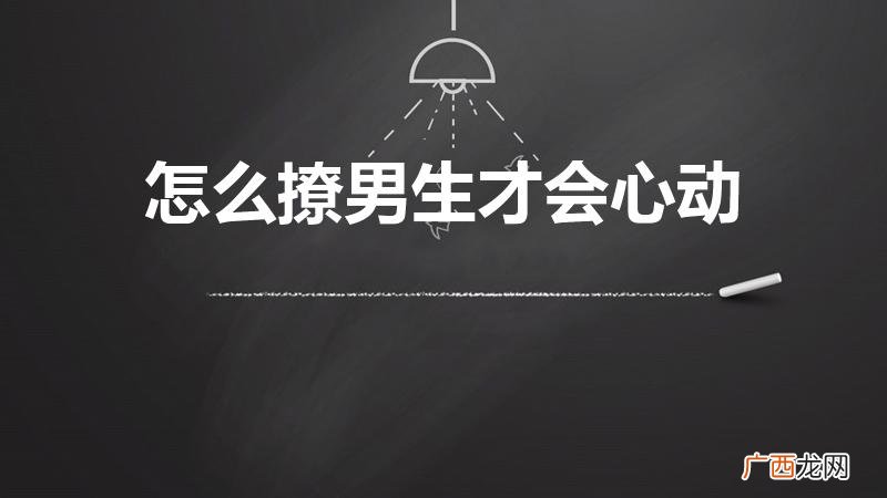 如何撩男生让他有感觉 怎么撩男生才会心动