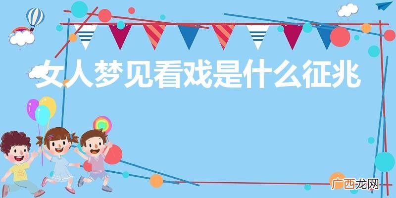 已婚女人梦见看戏什么意思 女人梦见看戏是什么征兆