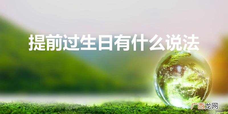 生日提前过有什么说法 提前过生日有什么说法