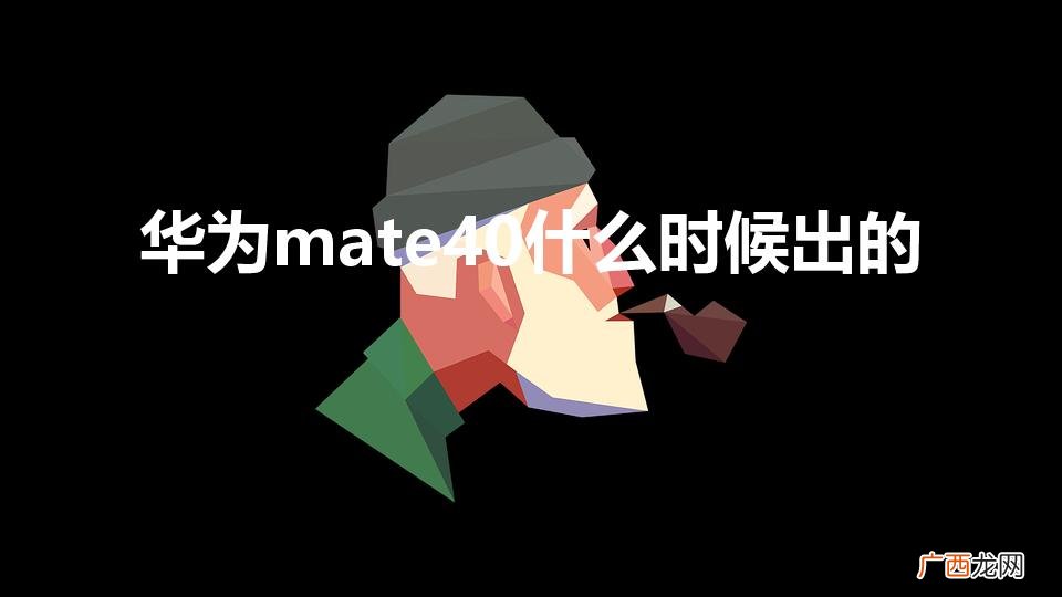 华为mate40上市时间 华为mate40什么时候出的