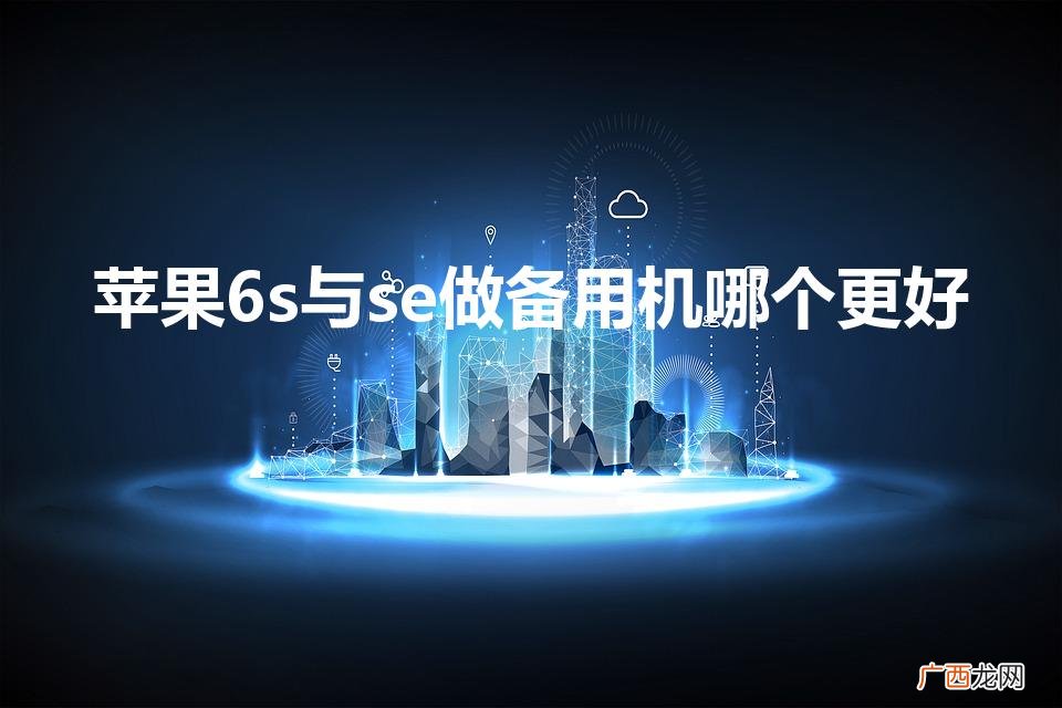 苹果备用机选什么好 苹果6s与se做备用机哪个更好