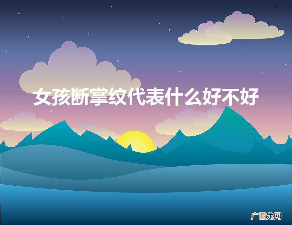 女孩掌纹预示好坏？ 女孩断掌纹代表什么好不好