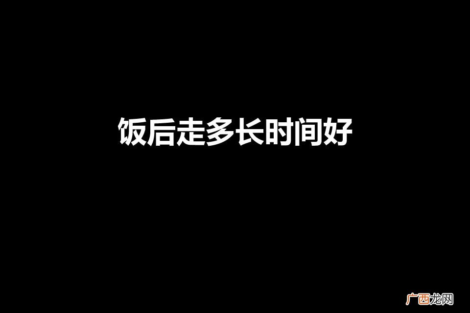 饭后走多久合适 饭后走多长时间好