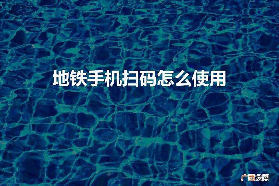 乘地铁直接刷手机怎么弄的 地铁手机扫码怎么使用