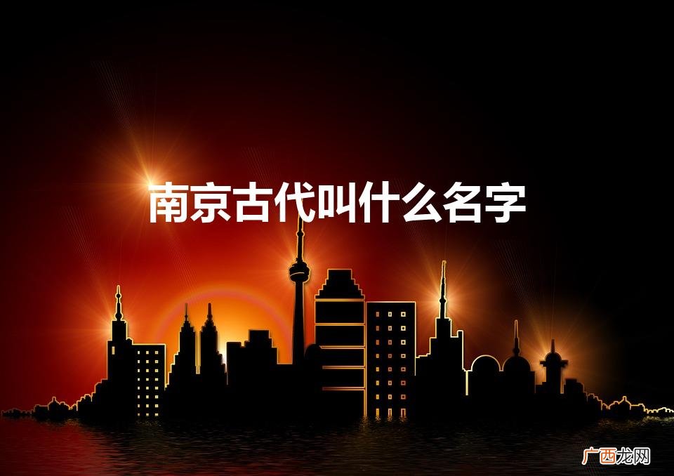 南京历史上都有哪些称谓 南京古代叫什么名字