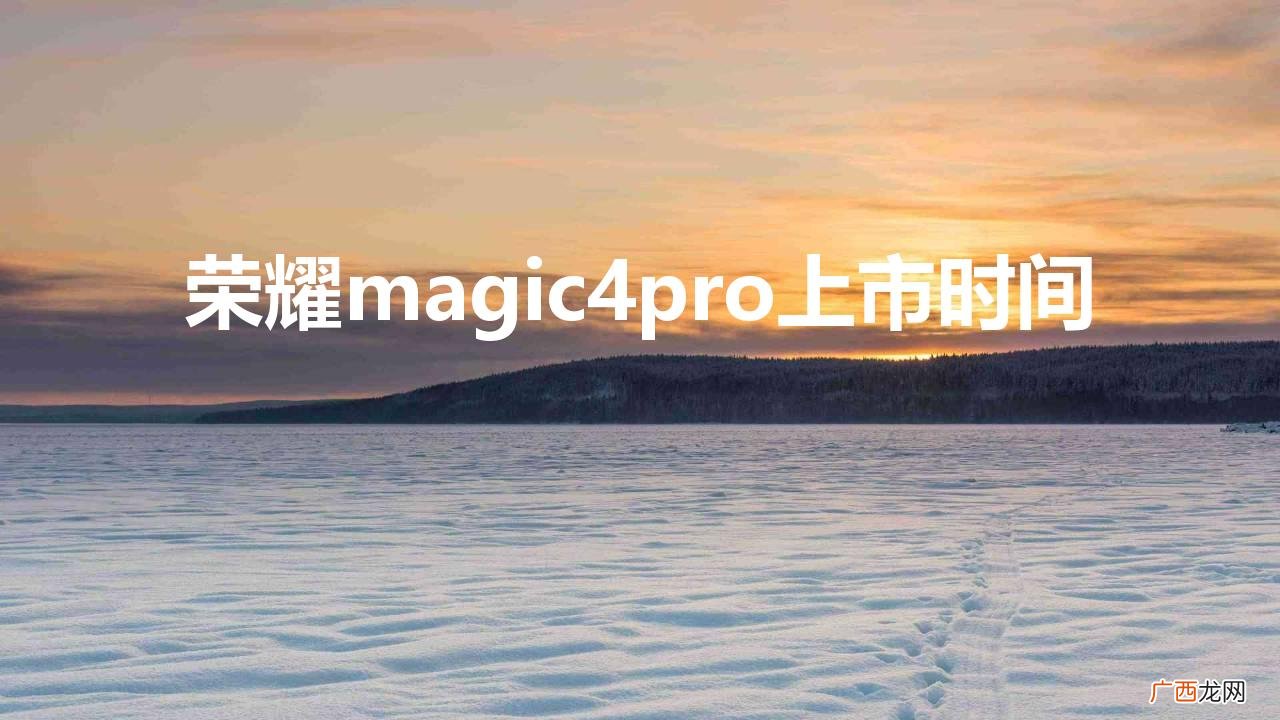 参数配置值得买吗 荣耀magic4pro上市时间和价格