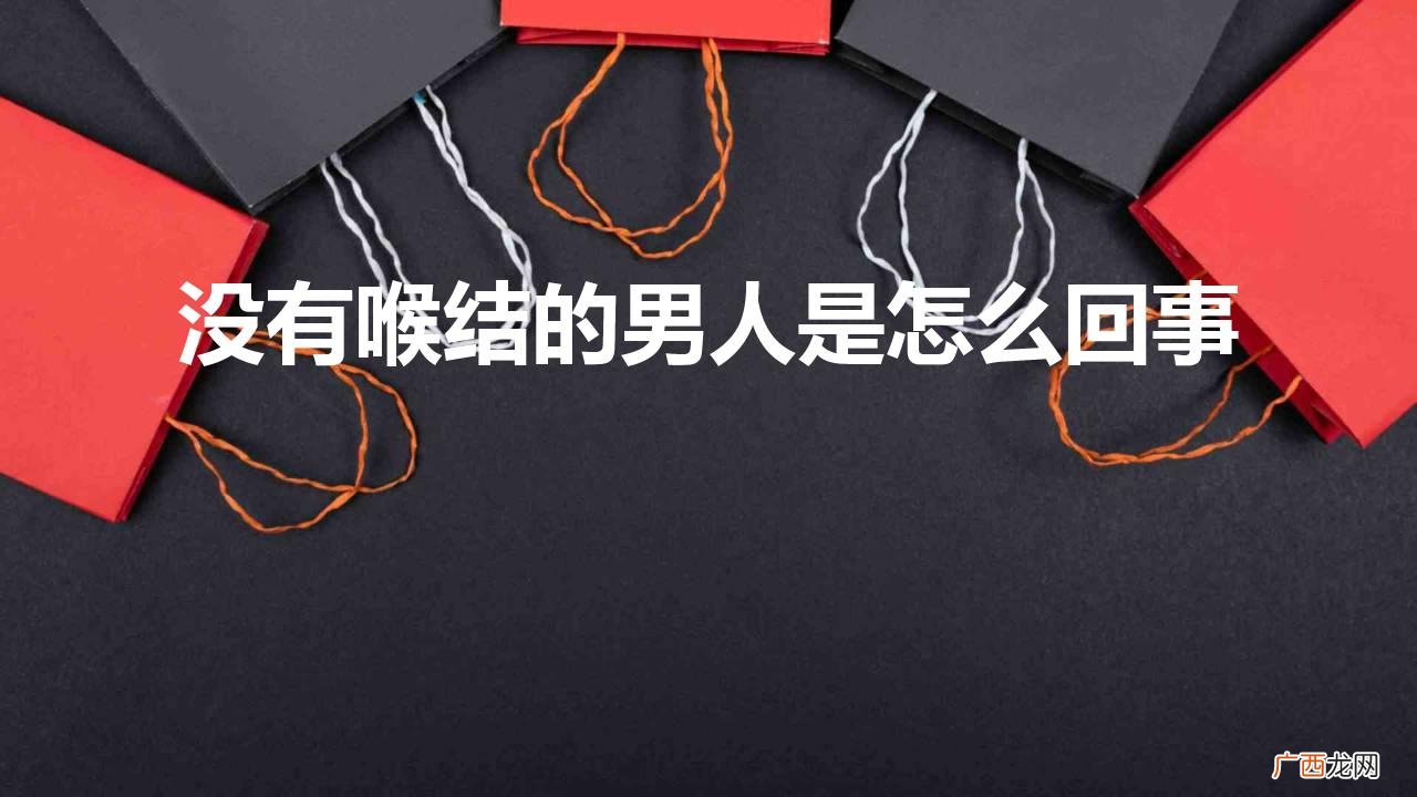 男人没有喉结什么原因 没有喉结的男人是怎么回事