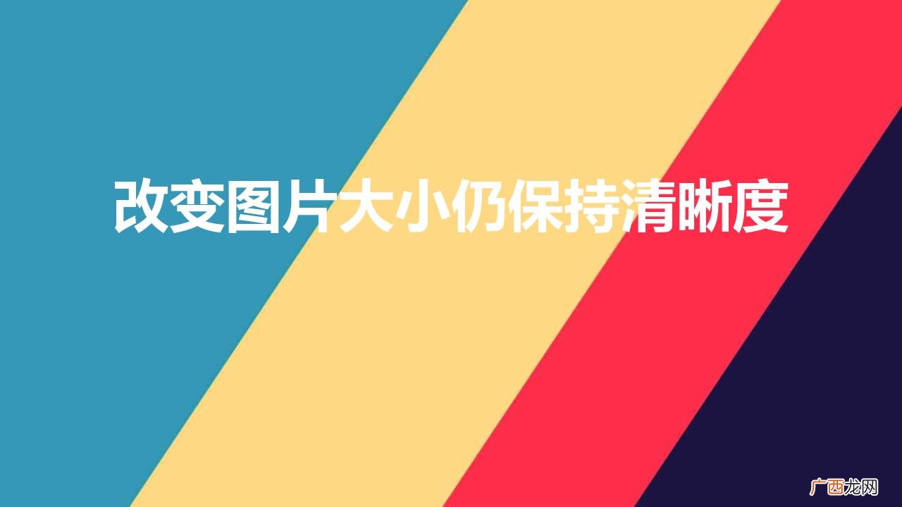 照片放大但清晰度不变 改变图片大小仍保持清晰度