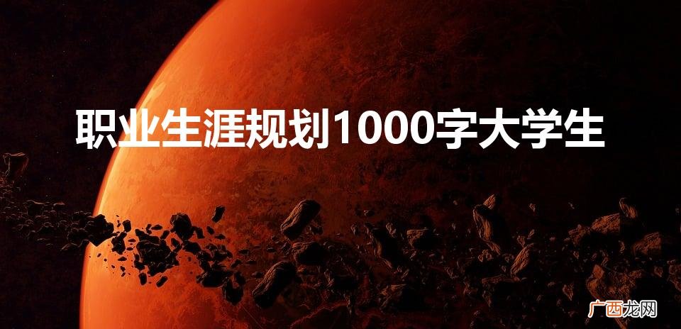 大学生职业生涯规划书 职业生涯规划1000字大学生