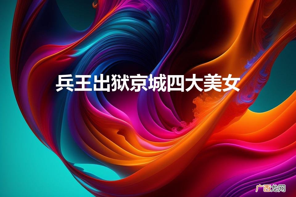 京城四美是那四个人啊 兵王出狱京城四大美女