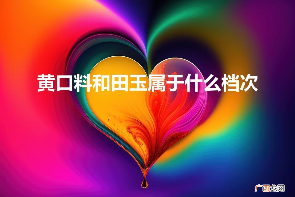和田玉黄口料什么档次 黄口料和田玉属于什么档次