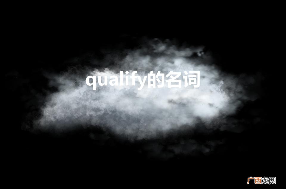 qualitify是动词还是名词 qualify的名词