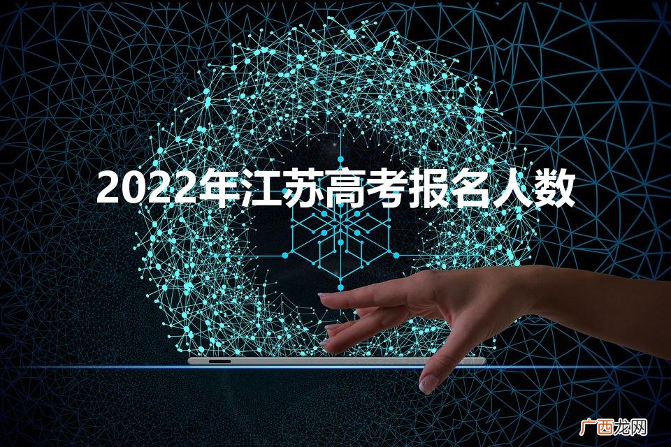 2022年江苏高考报名人数统计 2022年江苏高考报名人数