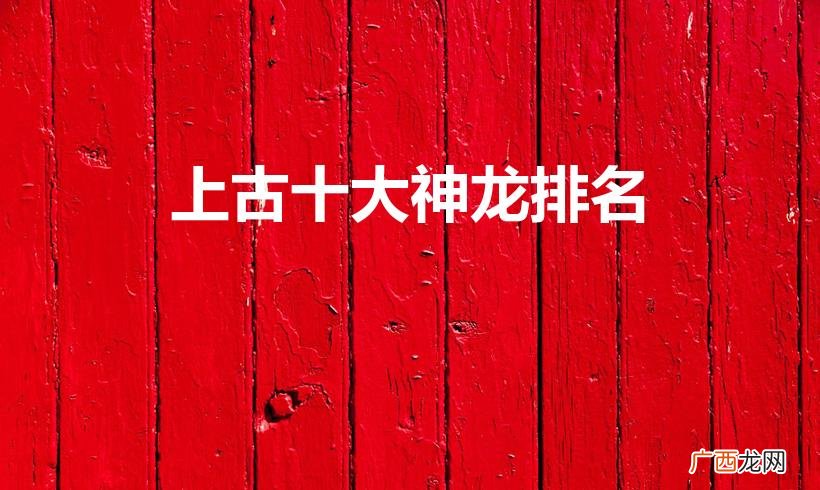 上古十大神龙 上古十大神龙排名
