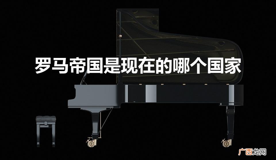 现在叫什么国家 罗马帝国是现在的哪个国家