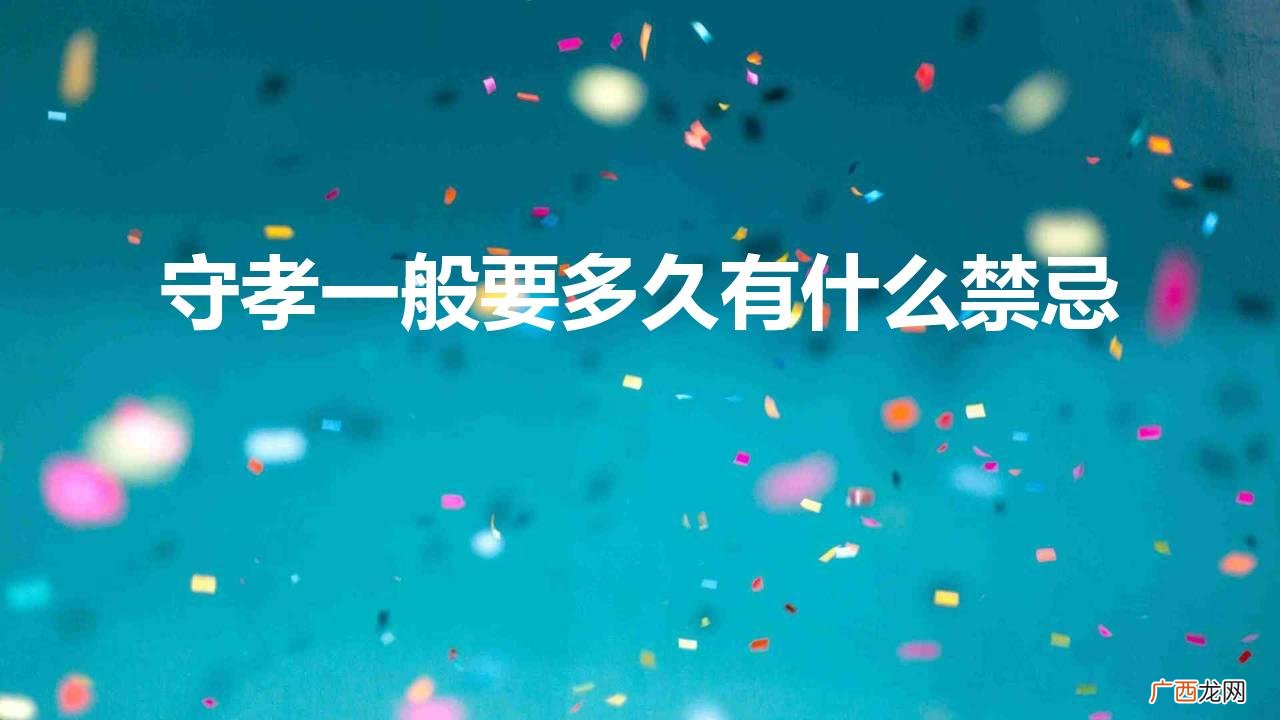 守孝期间注意什么事项 现在守孝一般要多久有什么禁忌