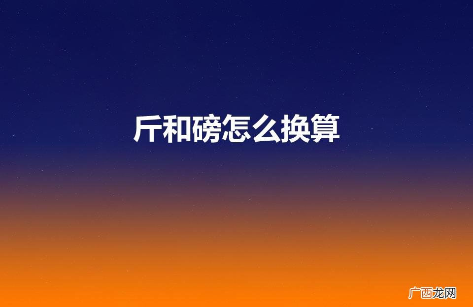 1磅等于多少斤 斤和磅怎么换算