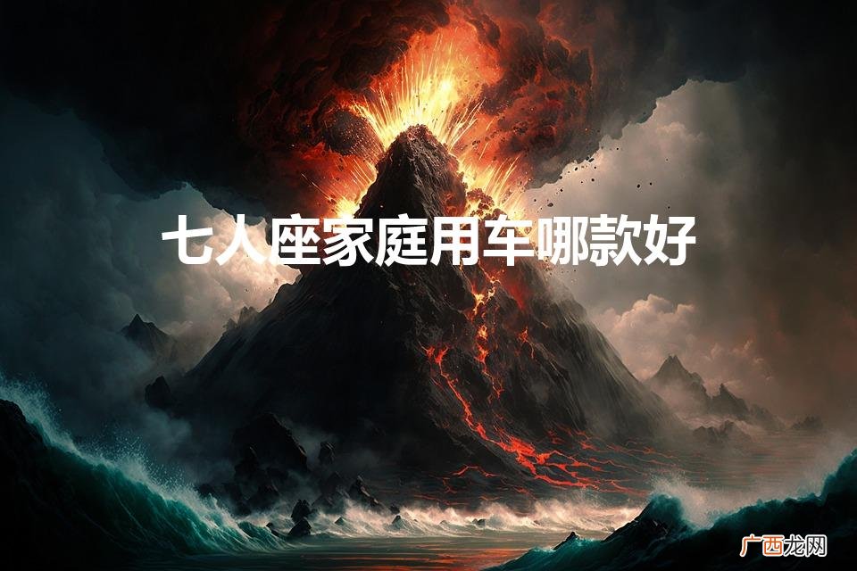 七座家用车型推荐有哪些 七人座家庭用车哪款好