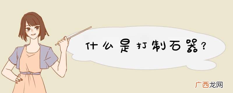 什么是打制石器？