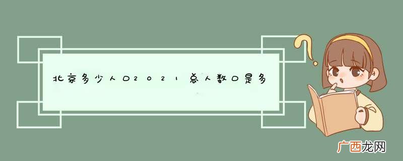 北京多少人口2021总人数口是多少？