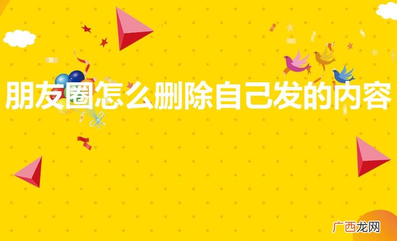 怎么删除自己发的朋友圈 朋友圈怎么删除自己发的内容