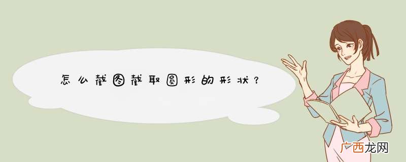怎么截图截取圆形的形状？