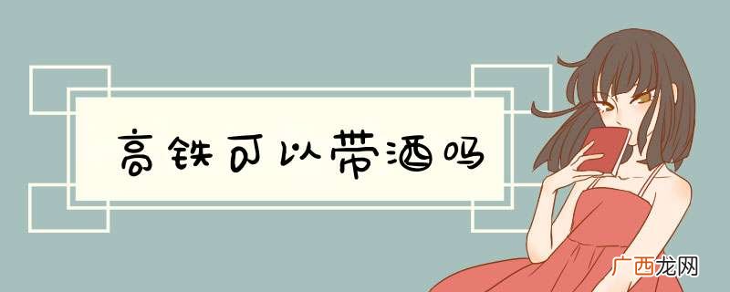高铁可以带酒吗