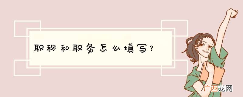 职称和职务怎么填写？
