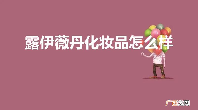 露伊薇丹化妆品安全吗 露伊薇丹化妆品怎么样