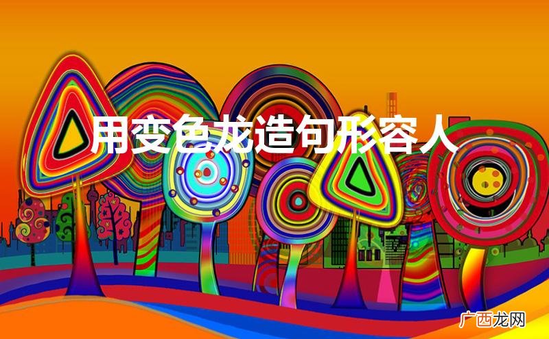用变色龙造句形容人四年级 用变色龙造句形容人