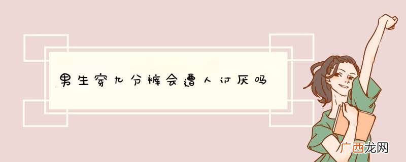 男生穿九分裤会遭人讨厌吗