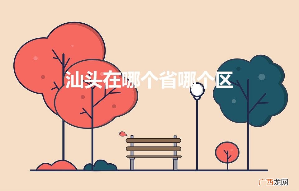 汕头在哪里 汕头在哪个省哪个区