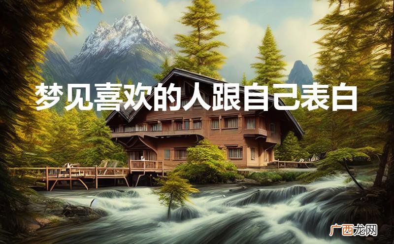 梦见喜欢的人跟自己表白是什么意思 梦见喜欢的人跟自己表白