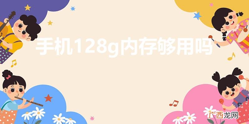 128GB的手机内存够不够用呢 手机128g内存够用吗